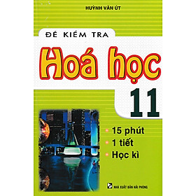 [Download Sách] ĐỀ KIỂM TRA HÓA HỌC LỚP 11 - 15 PHÚT, 1 TIẾT, HỌC KÌ ( HUỲNH VĂN ÚT)