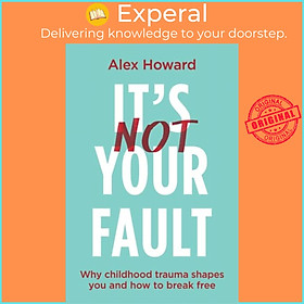 Sách - It's Not Your Fault - Why Childhood Trauma Shapes You and How to Break Fre by Alex Howard (UK edition, paperback)