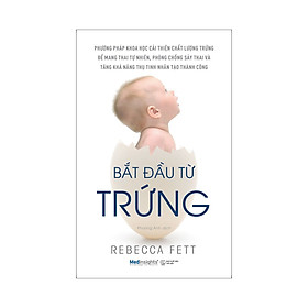 Bắt Đầu Từ Trứng - Cuốn Sách Đáng Đọc Cho Những Phụ Nữ Muốn Tạo Điều Kiện Tốt Nhất Cho Việc Thụ Thai Và Sinh Ra Em Bé Khỏe Mạnh.