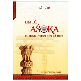 Đại Đế Asoka - Từ Huyền Thoại Đến Sự Thật