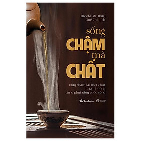 Sống Chậm Mà Chất - Hãy Chậm Lại Một Chút Để Tận Hưởng Từng Phút Giây Cuộc Sống