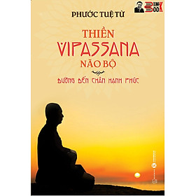 THIỀN VIPASSANA NÃO BỘ - ĐƯỜNG ĐẾN CHÂN HẠNH PHÚC -  Phước Tuệ Từ – Thái Hà – NXB Thế giới