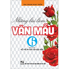 Sách Những Bài Làm Văn Mẫu 6 (Bám Sát Sgk Kết Nối Tri Thức Với Cuộc Sống)