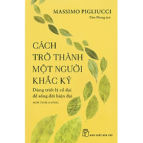 [Download Sách] Cách Trở Thành Một Người Khắc Kỷ - Dùng Triết Lý Cổ Đại Để Sống Đời Hiện Đại