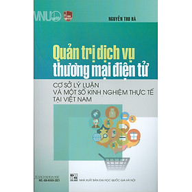 Quản Trị Dịch Vụ Thương Mại Điện Tử - Cơ Sở Lý Luận Và Một Số Kinh Nghiệm Thực Tế Tại việt Nam (Sách Chuyên khảo)