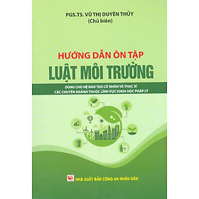 Hướng Dẫn Ôn Tập Luật Môi Trường - Dùng Cho Hệ Đào Tạo Cử Nhân Và Thạc Sĩ Các Chuyên Ngành Thuộc Lĩnh Vực Khoa Học Pháp Lý -
