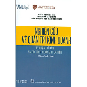 Hình ảnh Nghiên Cứu Về Quản Trị Kinh Doanh - Lý Luận Cơ Bản Và Các Tình Huống Thực Tiễn (Sách chuyên khảo)