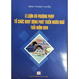 LÍ LUẬN VÀ PHƯƠNG PHÁP TỔ CHỨC HOẠT ĐỘNG PHÁT TRIỂN NGÔN NGỮ TUỔI MẦM NON