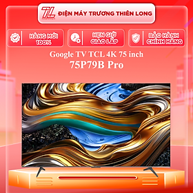 Mua 75P79B PRO - Google TV TCL 4K 75 inch 75P79B Pro - Hàng Chính Hãng - Chỉ Giao Hồ Chí Minh