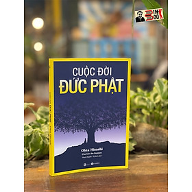 CUỘC ĐỜI ĐỨC PHẬT (TÁI BẢN 2023) – Ohta Hisashi – Phạm Huyền – Tú Anh dịch –Thái Hà - NXB Lao Động