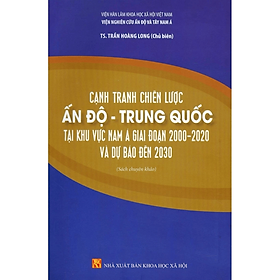 Sách - Cạnh tranh chiến lược Ấn Độ - Trung Quốc tại khu vực Nam Á giai đoạn 2000- 2020 và dự báo đến 2030 - NXB KHXH