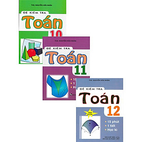 Combo Đề Kiểm Tra Toán - 15 Phút - 1 Tiết - Học Kì Lớp 10 + 11 +12