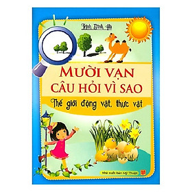 Mười Vạn Câu Hỏi Vì Sao - Thế Giới Động Vật, Thực Vật