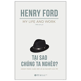 TỰ TRUYỆN HENRY FORD: Cuộc Đời Và Sự Nghiệp Của Tôi - Tại Sao Chúng Ta Nghèo? – Henry Ford – Nhiều Dịch Giả – Alphabooks – NXB Lao động