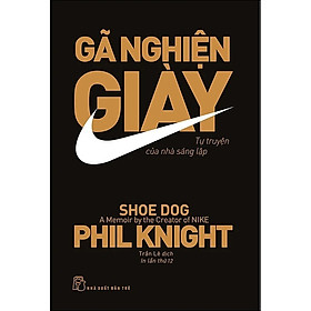 Gã Nghiện Giày- Tự Truyện Của Nhà Sáng Lập Nike