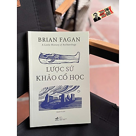 LƯỢC SỬ KHẢO CỔ HỌC - Brian Fagan – Quỳnh Chi - Nhã Nam 