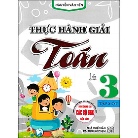 Sách Thực Hành Giải Toán Lớp 3 - Tập Một (Biên Soạn Theo Chương Trình GDPT Mới)