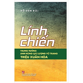 Sách Lính Chiến - Trung Tướng - Anh Hùng Lực Lượng Vũ Trang Triệu Xuân Hòa