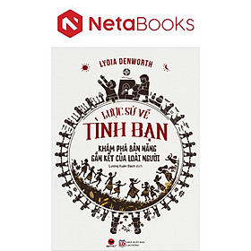 Lược Sử Về Tình Bạn - Khám Phá Bản Năng Gắn Kết Của Loài Người