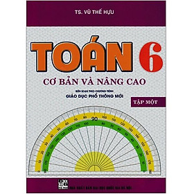 Sách – Toán Cơ Bản Và Nâng Cao Lớp 6 – Tập 1 (Biên Soạn Theo Chương Trình Giáo Dục Phổ Thông Mới)