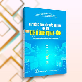 Hệ Thống Câu Hỏi Trắc Nghiệm Ôn Tập Môn Kinh Tế Chính Trị Mác – Lênin (Theo chương trình lý luận chính trị năm 2019 của Bộ Giáo dục và Đào tạo, dùng cho bậc đại học chuyên và không chuyên về lý luận chính trị)