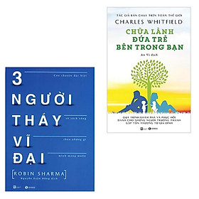 Combo Sách hấp dẫn: Chữa Lành Đứa Trẻ Bên Trong Bạn + Ba Người Thầy Vĩ Đại