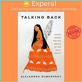 Sách - Talking Back - Native Women and the Making of the Early South by Alejandra Dubcovsky (UK edition, hardcover)