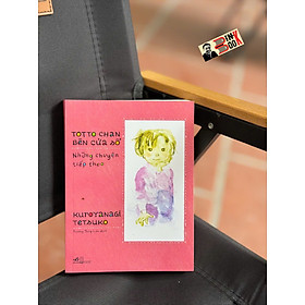 TOTTO-CHAN BÊN CỬA SỔ - NHỮNG CHUYỆN TIẾP THEO - Kuroyanagi Tetsuko - Trương Thùy Lan dịch - Nhã Nam - NXB Hội Nhà Văn