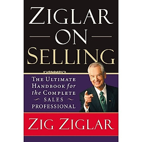 Ziglar on Selling – The Ultimate Handbook for the Complete Sales Professional | Zig Ziglar (Zig Ziglar Bàn Về Nghệ Thuật Bán Hàng – Cẩm Nang Toàn Diện Cho Người Làm Sales)