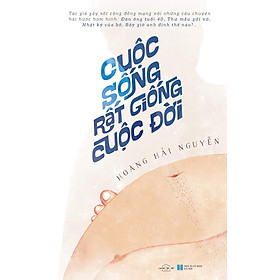 CUỘC SỐNG RẤT GIỐNG CUỘC ĐỜI - Hoàng Hải Nguyễn – AZ Việt Nam – NXB Hà Nội