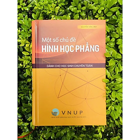Một số chủ đề Hình học phẳng dành cho học sinh chuyên Toán – Nguyễn Văn Linh