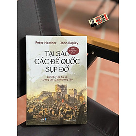 TẠI SAO CÁC ĐẾ QUỐC SỤP ĐỔ? - La Mã, Hoa Kỳ Và Tương Lai Của Phương Tây - Peter Heather, John Rapley - Quỳnh Chi dịch - Nhã Nam - John Warrillow