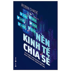 Nền Kinh Tế Chia Sẻ: Sự Kết Thúc Của Việc Làm, Và Sự Trỗi Dậy Của Chủ Nghĩa Tư Bản Dựa Trên Đám Đông