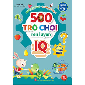 500 Trò Chơi Rèn Luyện IQ (4-10 Tuổi) - Khả Năng Nhận Thức _MT
