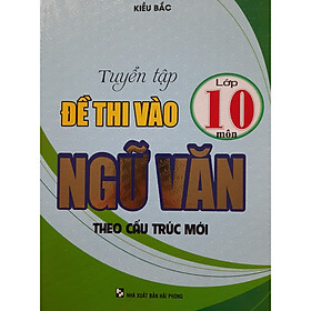 Sách Tuyển Tập Đề Thi Vào Lớp 10 Môn Ngữ Văn Theo Cấu Trúc Mới