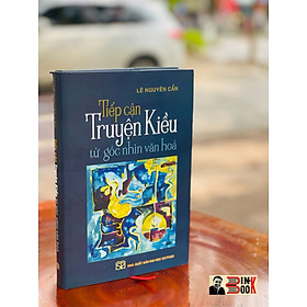 [Download Sách] TIẾP CẬN TRUYỆN KIỀU TỪ GÓC NHÌN VĂN HÓA - LÊ NGUYÊN CẨN - BÌA CỨNG - NXB SƯ PHẠM -