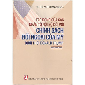 Sách - Tác Động Của Các Nhân Tố Nội Bộ Đối Với Chính Sách Đối Ngoại Của Mỹ Dưới Thời Donald Trump - NXB Chính Trị Quốc Gia