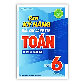 Sách - Rèn Kỹ Năng Giải Các Dạng Bài Toán Cơ bản và Nâng cao Lớp 6 - Tập 1 (MG)