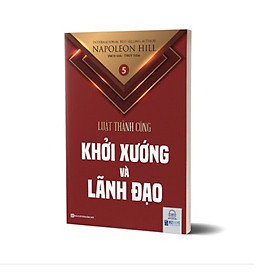 Lãnh đạo và khởi xướng - Tập 5 bộ sách Luật Thành Công (Napoleon Hill)