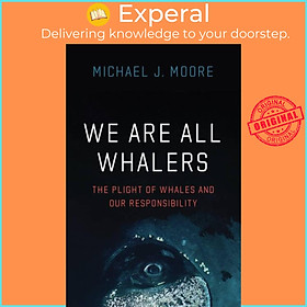 Sách - We Are All Whalers - The Plight of Whales and Our Responsibility by Michael J Moore (UK edition, paperback)