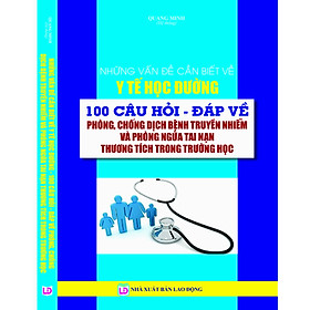 NHỮNG VẤN ĐỀ CẦN BIẾT VỀ Y TẾ HỌC ĐƯỜNG 100 CÂU HỎI - ĐÁP VỀ PHÒNG, CHỐNG DỊCH BỆNH TRUYỀN NHIỄM VÀ PHÒNG NGỪA TAI NẠN THƯƠNG TÍCH TRONG TRƯỜNG HỌC