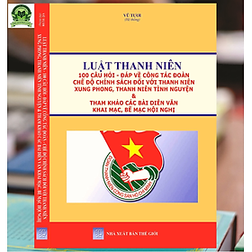 [Download Sách] Luật Thanh Niên - 100 Câu Hỏi - Đáp Về Công Tác Đoàn Chế Độ Chính Sách Đối Với Thanh Niên Xung Phong, Thanh Niên Tình Nguyện & Tham Khảo Các Bài Diễn Văn Khai Mạc, Bế Mạc Hội Nghị