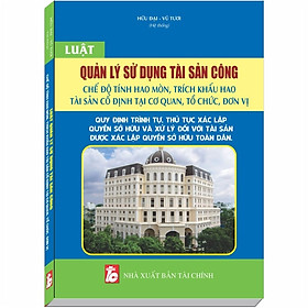 [Download Sách] Luật Quản Lý Sử Dụng Tài Sản Công – Quy Định Trình Tự, Thủ Tục Xác Lập Quyền Sở Hữu và Xử Lý Đối Với Tài Sản Được Xác Lập Quyền Sở Hữu Toàn Dân