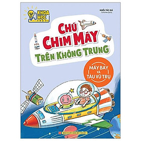 Khoa Học Thú Vị - Chú Chim Máy Trên Không Trung - Máy Bay Và Tàu Vũ Trụ (Tái Bản 2022)