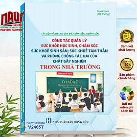 Sách Tài Liệu Dành Cho Cán Bộ, Giáo Viên, Nhân Viên – Công Tác Quản Lý Sức Khỏe Học Sinh, Chăm Sóc Sức Khỏe Sinh Sản, Sức Khỏe Tâm Thần và Phòng Chống Tác Hại Của Chất Gây Nghiện Trong Nhà Trường - V2465T