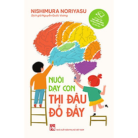 Nuôi Dạy Con Thi Đâu Đỗ Đấy - Nishimura Noriyasu - Nguyễn Quốc Vương dịch - NXB Phụ Nữ - (bìa mềm)