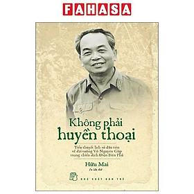 Không Phải Huyền Thoại - Tiểu Thuyết Lịch Sử Đầu Tiên Về Đại Tướng Võ Nguyên Giáp Trong Chiến Dịch Điện Biên Phủ (Tái Bản 2022)