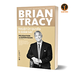 THUẬT ỦY QUYỀN VÀ GIÁM SÁT (Delegation & Supervision) - Brian Tracy (tái bản, bìa mềm)