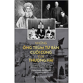 Những Ông Trùm Tư Bản Cuối Cùng Ở Thượng Hải - Hai Đế Chế Kinh Tế Do Thái Cạnh Tranh Giúp Tạo Nên Trung Quốc Hiện Tại