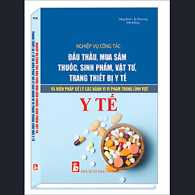 [Download Sách] Nghiệp Vụ Công Tác Đấu Thầu, Mua Sắm Thuốc, Sinh Phẩm, Vật Tư, Trang Thiết Bị Y Tế Và Biện Pháp Xử Lý Các Hành Vi Vi Phạm Trong Lĩnh Vực Y Tế